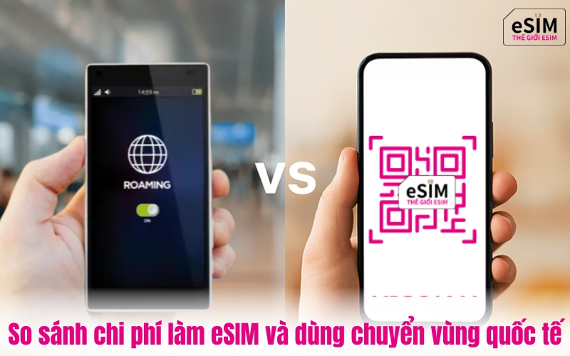 So sánh chi phí làm eSIM và dùng chuyển vùng quốc tế